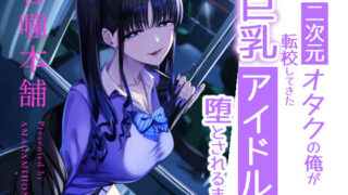 二次元オタクの俺が転校してきた巨乳アイドルに堕とされるまで【甘噛本舗(まんの)】