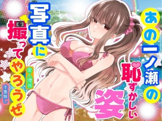 あの一ノ瀬の恥ずかしい姿 写真に撮ってやろうぜ【P＆I】